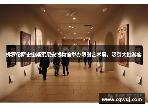 佛罗伦萨史密斯索尼安博物馆举办限时艺术展，吸引大批游客