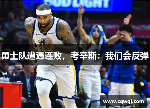 勇士队遭遇连败，考辛斯：我们会反弹