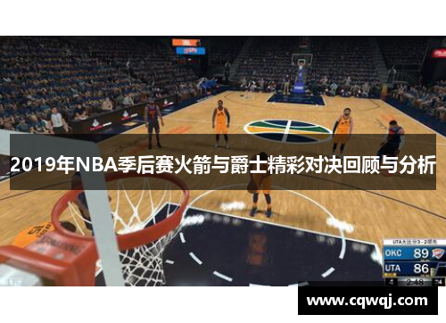 2019年NBA季后赛火箭与爵士精彩对决回顾与分析