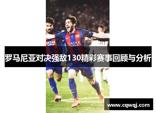 罗马尼亚对决强敌130精彩赛事回顾与分析
