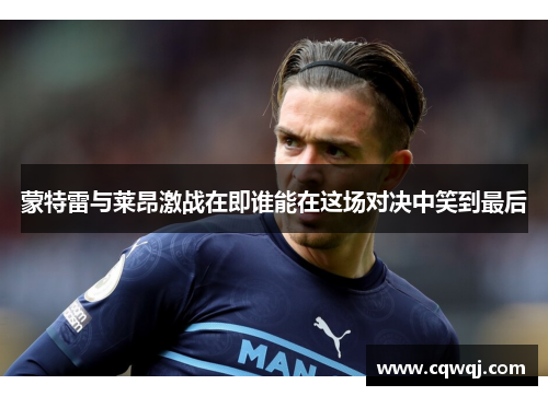 蒙特雷与莱昂激战在即谁能在这场对决中笑到最后