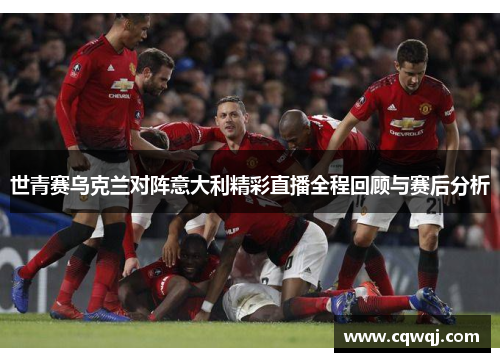 世青赛乌克兰对阵意大利精彩直播全程回顾与赛后分析