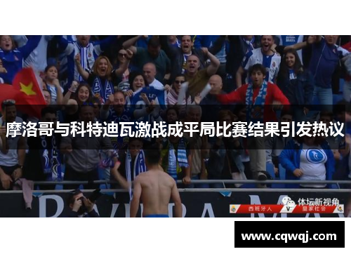 摩洛哥与科特迪瓦激战成平局比赛结果引发热议