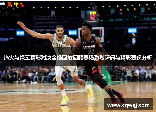 热火与绿军精彩对决全场回放回顾赛场激烈瞬间与精彩表现分析